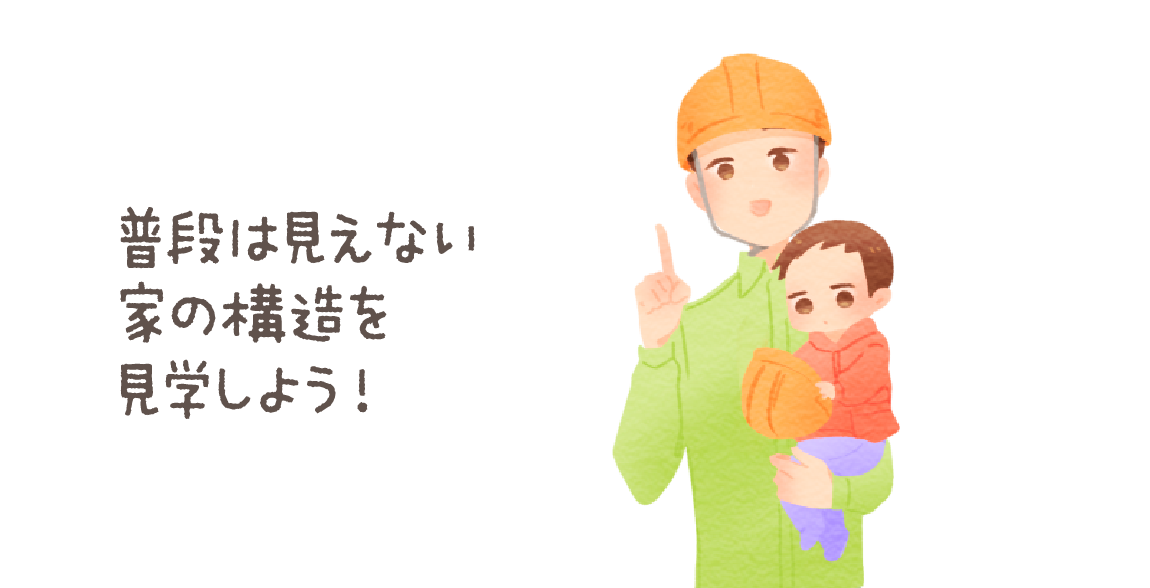 普段は見えない家の構造を見学しよう！