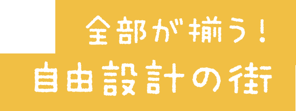 全部が揃う！自由設計の街