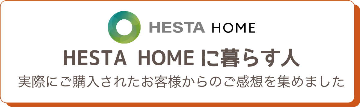 HESTA HOMEに暮らす人 実際にご購入されたお客様からのご感想を集めました